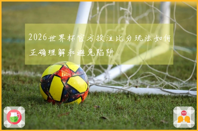 2026世界杯官方投注比分玩法如何正确理解和避免陷阱